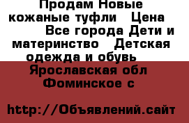 Продам Новые кожаные туфли › Цена ­ 1 500 - Все города Дети и материнство » Детская одежда и обувь   . Ярославская обл.,Фоминское с.